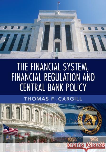 The Financial System, Financial Regulation and Central Bank Policy Thomas F. Cargill 9781107689763