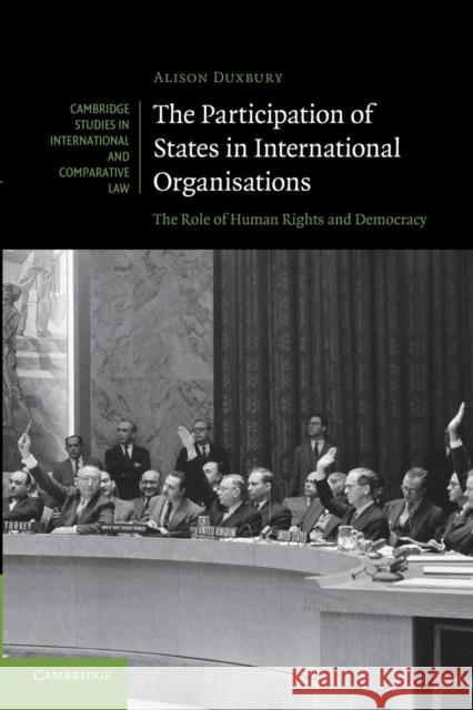 The Participation of States in International Organisations: The Role of Human Rights and Democracy Duxbury, Alison 9781107690240