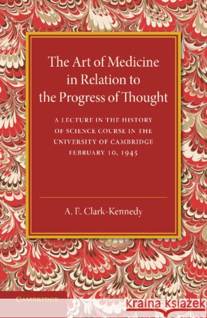 The Art of Medicine in Relation to the Progress of Thought A. E. Clark-Kennedy 9781107690295