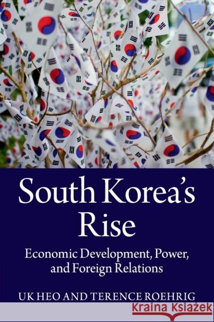 South Korea's Rise: Economic Development, Power, and Foreign Relations Heo, Uk 9781107690530 CAMBRIDGE UNIVERSITY PRESS