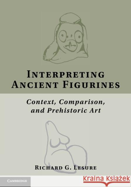 Interpreting Ancient Figurines: Context, Comparison, and Prehistoric Art Lesure, Richard G. 9781107691179 Cambridge University Press