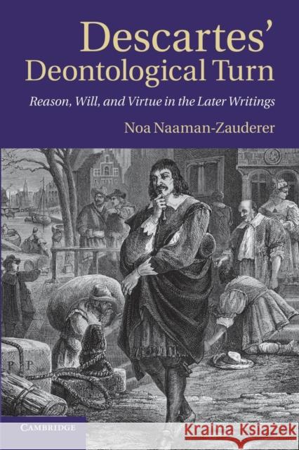 Descartes' Deontological Turn: Reason, Will, and Virtue in the Later Writings Naaman-Zauderer, Noa 9781107692077 Cambridge University Press