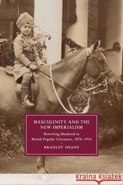 Masculinity and the New Imperialism: Rewriting Manhood in British Popular Literature, 1870-1914 Deane, Bradley 9781107692473