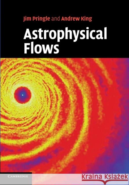 Astrophysical Flows James E. Pringle Andrew King 9781107693401 Cambridge University Press