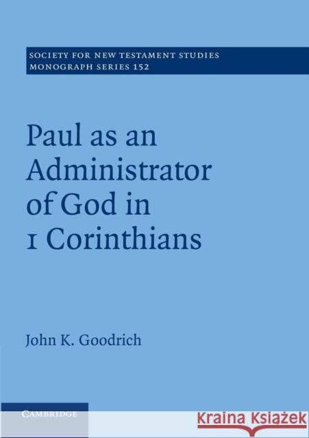 Paul as an Administrator of God in 1 Corinthians John Goodrich 9781107693951
