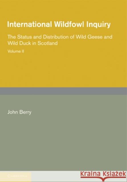 International Wildfowl Inquiry: Volume 2, the Status and Distribution of Wild Geese and Wild Duck in Scotland Berry, John 9781107694064