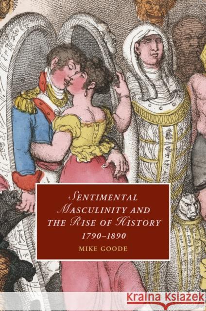 Sentimental Masculinity and the Rise of History, 1790-1890 Mike Goode 9781107694255 Cambridge University Press