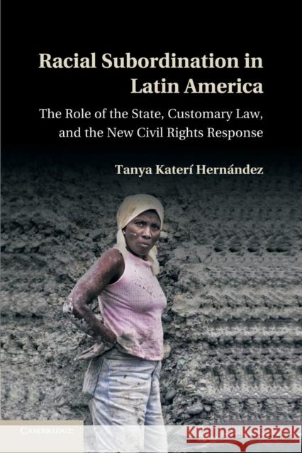 Racial Subordination in Latin America: The Role of the State, Customary Law, and the New Civil Rights Response Hernández, Tanya Katerí 9781107695436