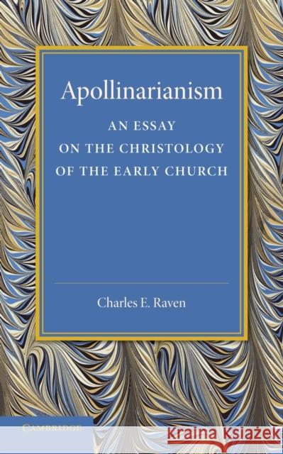 Apollinarianism: An Essay on the Christology of the Early Church Raven, Charles E. 9781107697089