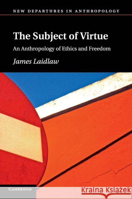 The Subject of Virtue: An Anthropology of Ethics and Freedom Laidlaw, James 9781107697317