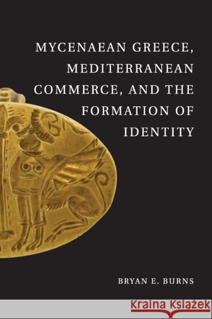 Mycenaean Greece, Mediterranean Commerce, and the Formation of Identity Bryan E Burns 9781107697416