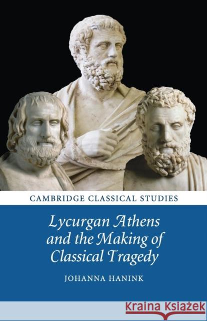 Lycurgan Athens and the Making of Classical Tragedy Johanna Hanink 9781107697508 Cambridge University Press