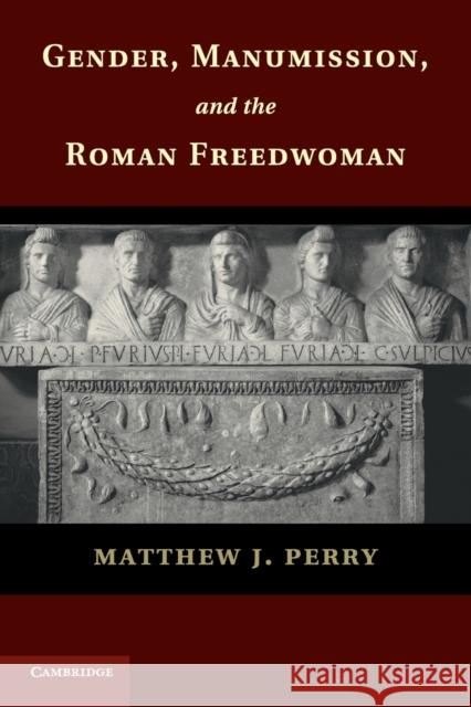 Gender, Manumission, and the Roman Freedwoman Matthew J. Perry   9781107697638 Cambridge University Press