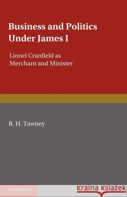 Business and Politics Under James I: Lionel Cranfield as Merchant and Minister Tawney, R. H. 9781107698437 Cambridge University Press