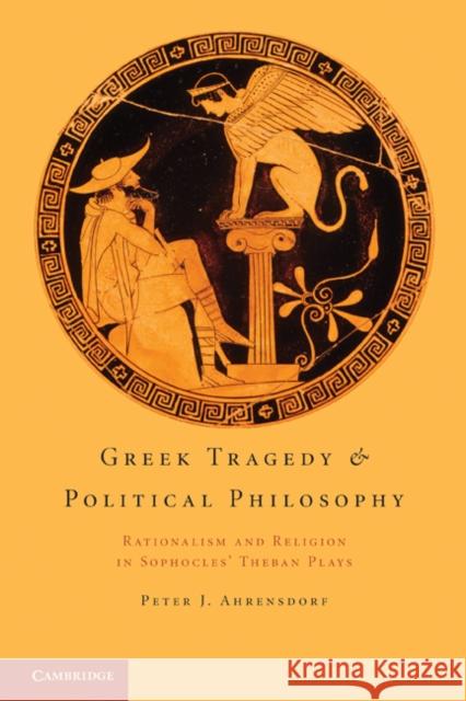 Greek Tragedy and Political Philosophy: Rationalism and Religion in Sophocles' Theban Plays Ahrensdorf, Peter J. 9781107699120