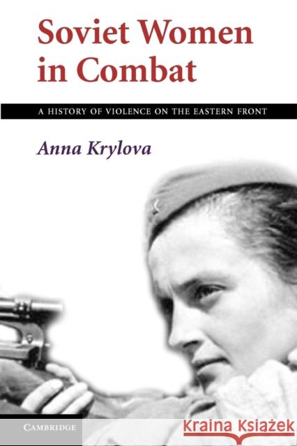 Soviet Women in Combat: A History of Violence on the Eastern Front Krylova, Anna 9781107699403