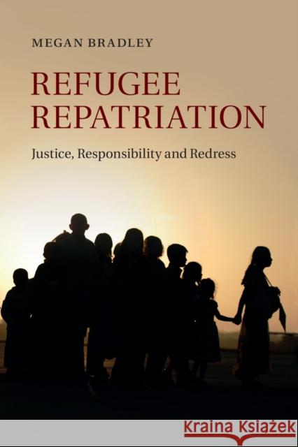 Refugee Repatriation: Justice, Responsibility and Redress Bradley, Megan 9781107699557