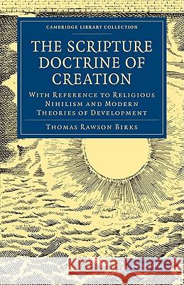 The Scripture Doctrine of Creation: With Reference to Religious Nihilism and Modern Theories of Development Birks, Thomas Rawson 9781108000222