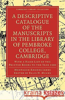 A Descriptive Catalogue of the Manuscripts in the Library of Pembroke College, Cambridge: With a Hand List of the Printed Books to the Year 1500 James, Montague Rhodes 9781108000284