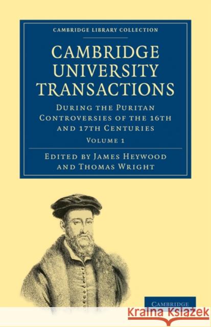 Cambridge University Transactions During the Puritan Controversies of the 16th and 17th Centuries Heywood, James 9781108000390