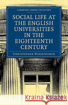 Social Life at the English Universities in the Eighteenth Century Christop Wordsworth 9781108000529