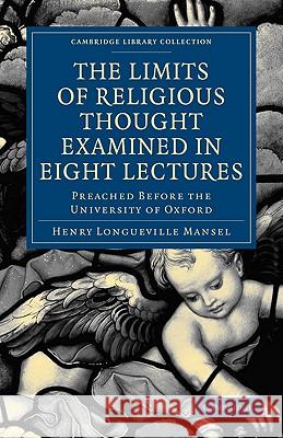 The Limits of Religious Thought Examined in Eight Lectures: Preached Before the University of Oxford, in the Year M.DCCC.LVIII on the Foundation of th Mansel, Henry Longueville 9781108000574