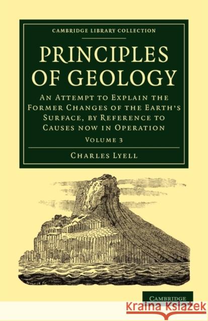 Principles of Geology: An Attempt to Explain the Former Changes of the Earth's Surface, by Reference to Causes Now in Operation Lyell, Charles 9781108001373 