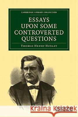 Essays Upon Some Controverted Questions Huxley, Thomas Henry 9781108001557 CAMBRIDGE UNIVERSITY PRESS