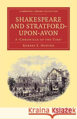 Shakespeare and Stratford-Upon-Avon: A 'Chronicle of the Time' Hunter, Robert E. 9781108001625 