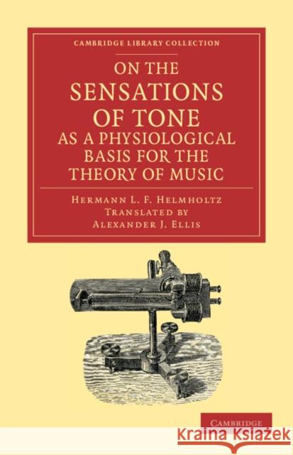 On the Sensations of Tone as a Physiological Basis for the Theory of Music Hermann L. F. Helmholtz Alexander John Ellis  9781108001779