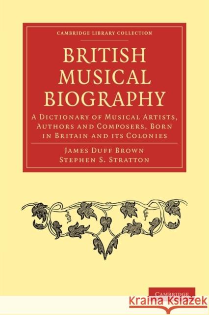 British Musical Biography: A Dictionary of Musical Artists, Authors and Composers, Born in Britain and Its Colonies Brown, James Duff 9781108001885