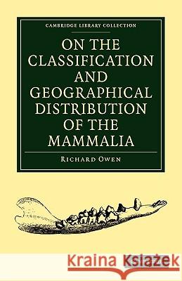 On the Classification and Geographical Distribution of the Mammalia Richard Owen 9781108001984 