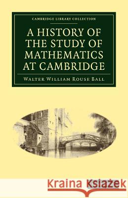 A History of the Study of Mathematics at Cambridge Walter William Rouse Ball 9781108002073 Cambridge University Press