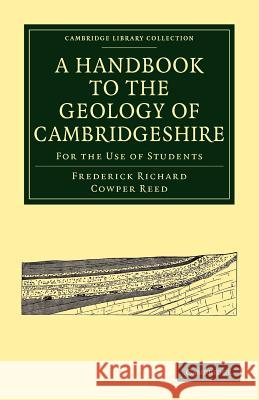A Handbook to the Geology of Cambridgeshire: For the Use of Students Reed, Frederick Richard Cowper 9781108002394