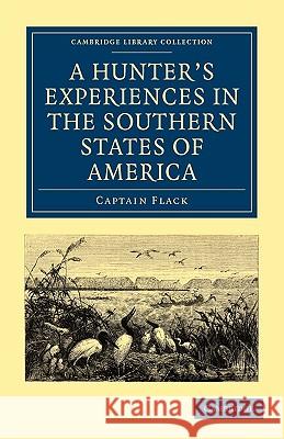 A Hunter's Experiences in the Southern States of America Captain Flack 9781108002523