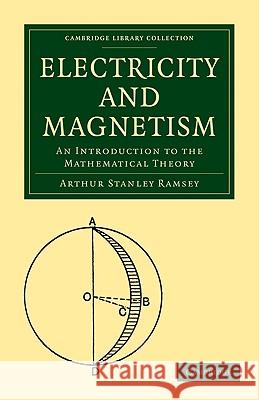 Electricity and Magnetism: An Introduction to the Mathematical Theory Ramsey, Arthur Stanley 9781108002592 