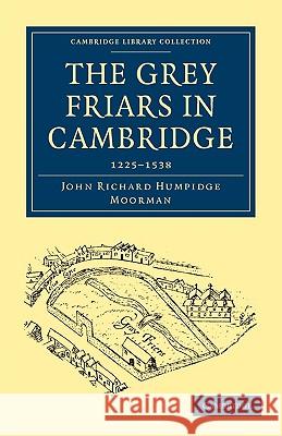 The Grey Friars in Cambridge: 1225-1538 Moorman, John Richard Humpidge 9781108002837
