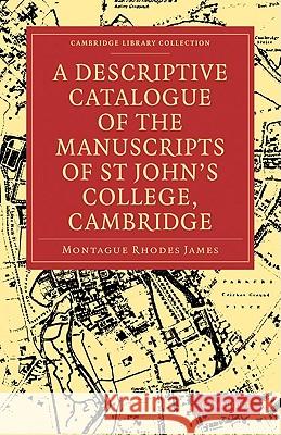 A Descriptive Catalogue of the Manuscripts in the Library of St John's College, Cambridge Montague Rhodes James 9781108003100