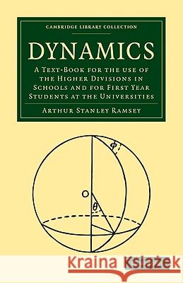 Dynamics: A Text-Book for the Use of the Higher Divisions in Schools and for First Year Students at the Universities Ramsey, Arthur Stanley 9781108003148 Cambridge University Press