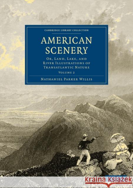 American Scenery: Or, Land, Lake, and River Illustrations of Transatlantic Nature Willis, Nathaniel Parker 9781108003339