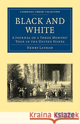 Black and White: A Journal of a Three Months' Tour in the United States Latham, Henry 9781108003940 