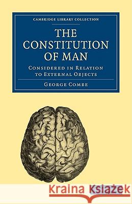 The Constitution of Man: Considered in Relation to External Objects Combe, George 9781108004138 Cambridge University Press