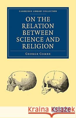 On the Relation Between Science and Religion George Combe 9781108004510 Cambridge University Press