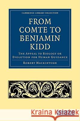 From Comte to Benjamin Kidd: The Appeal to Biology or Evolution for Human Guidance Mackintosh, Robert 9781108004534 Cambridge University Press