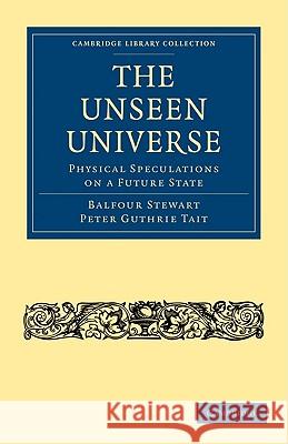 The Unseen Universe: Physical Speculations on a Future State Stewart, Balfour 9781108004541 Cambridge University Press