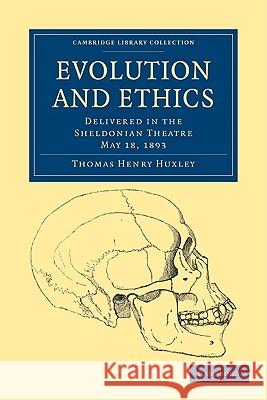 Evolution and Ethics: Delivered in the Sheldonian Theatre, May 18, 1893 Huxley, Thomas Henry 9781108004558 Cambridge University Press