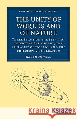 The Unity of Worlds and of Nature: Three Essays on the Spirit of Inductive Philosophy; The Plurality of Worlds; And the Philosophy of Creation Powell, Baden 9781108004565