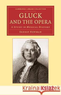 Gluck and the Opera: A Study in Musical History Newman, Ernest 9781108004640 Cambridge University Press