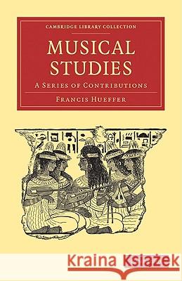 Musical Studies: A Series of Contributions Hueffer, Francis 9781108004732 CAMBRIDGE UNIVERSITY PRESS