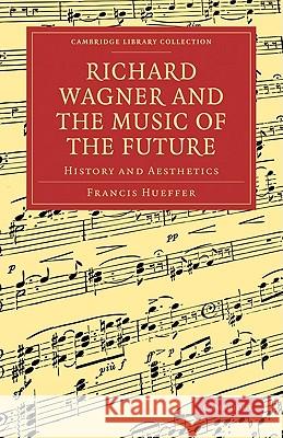 Richard Wagner and the Music of the Future: History and Aesthetics Hueffer, Francis 9781108004749 Cambridge University Press